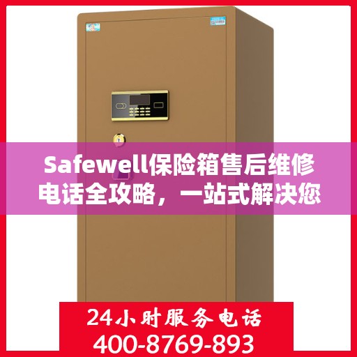 Safewell保险箱售后维修电话全攻略，一站式解决您的维修需求