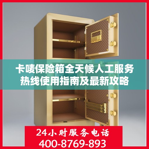 卡唛保险箱全天候人工服务热线使用指南及最新攻略