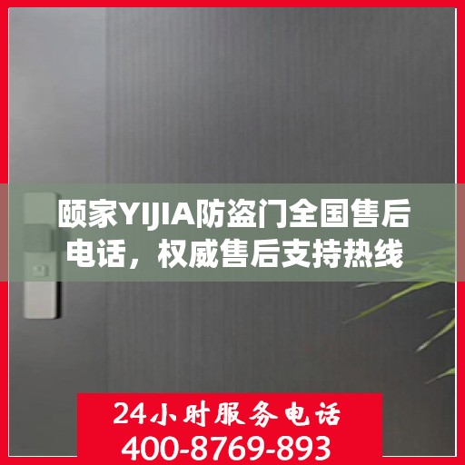 颐家YIJIA防盗门全国售后电话，权威售后支持热线
