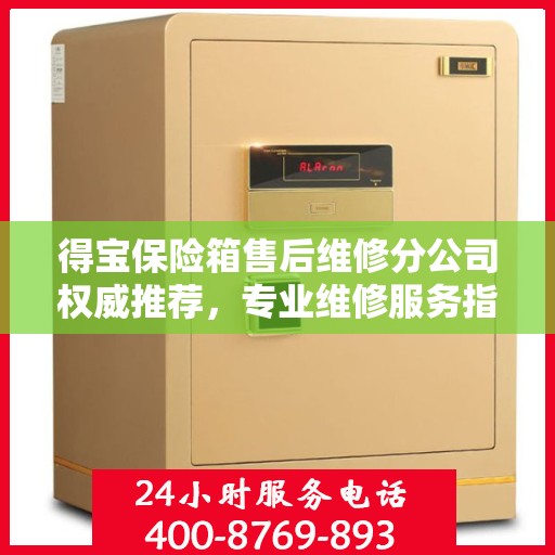 得宝保险箱售后维修分公司权威推荐，专业维修服务指南