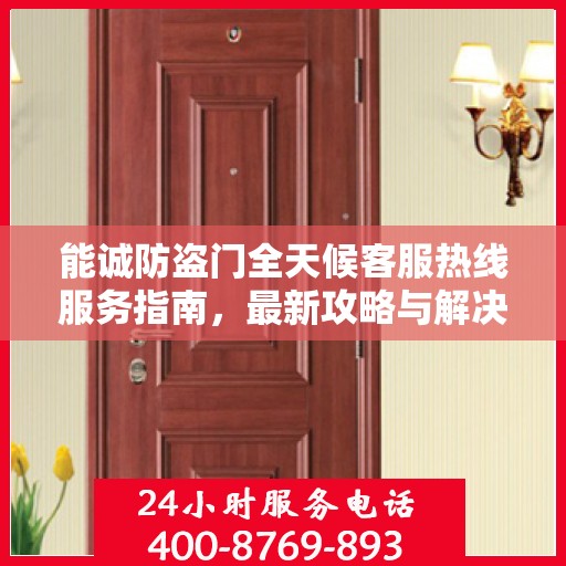 能诚防盗门全天候客服热线服务指南，最新攻略与解决方案