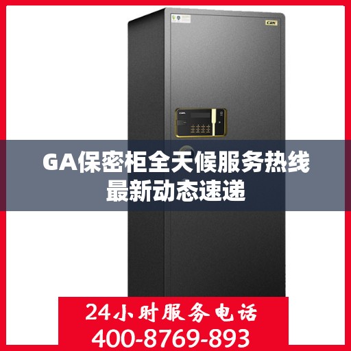 GA保密柜全天候服务热线最新动态速递
