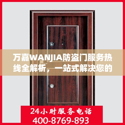 万嘉WANJIA防盗门服务热线全解析，一站式解决您的疑问和需求