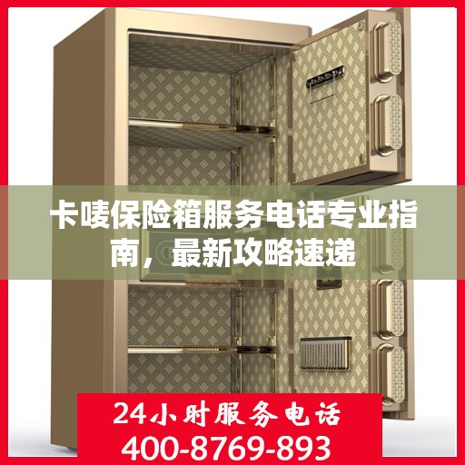 卡唛保险箱服务电话专业指南，最新攻略速递