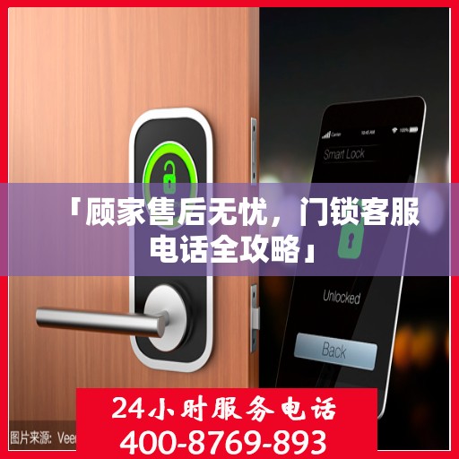「顾家售后无忧，门锁客服电话全攻略」