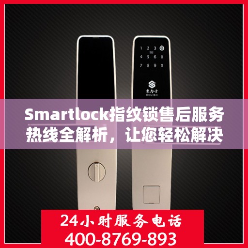 Smartlock指纹锁售后服务热线全解析，让您轻松解决售后问题