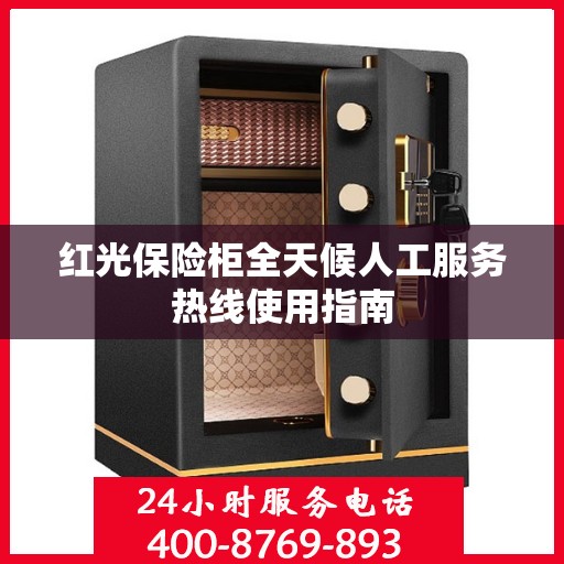 红光保险柜全天候人工服务热线使用指南