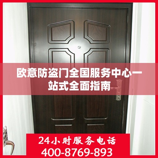欧意防盗门全国服务中心一站式全面指南