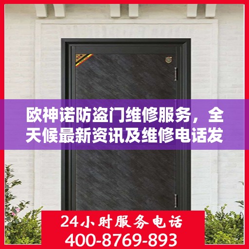 欧神诺防盗门维修服务，全天候最新资讯及维修电话发布