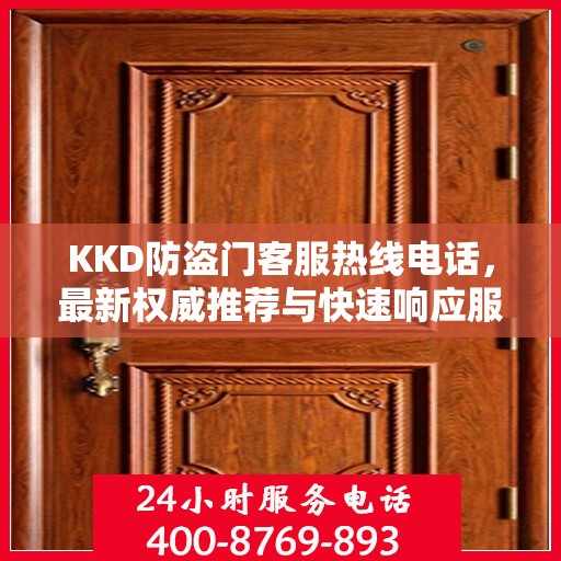 KKD防盗门客服热线电话，最新权威推荐与快速响应服务