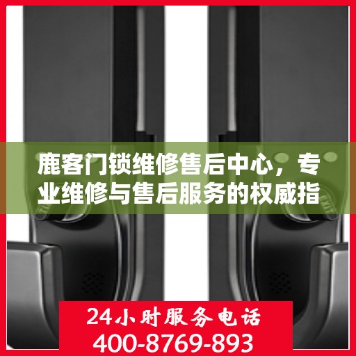 鹿客门锁维修售后中心，专业维修与售后服务的权威指南