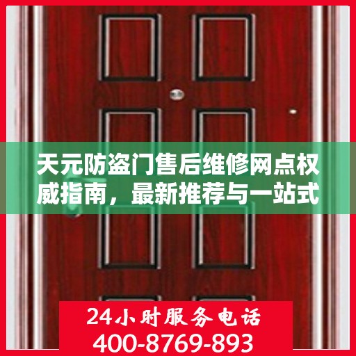 天元防盗门售后维修网点权威指南，最新推荐与一站式服务体验