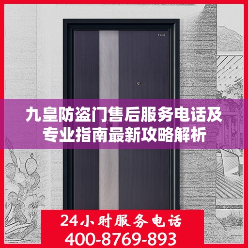 九皇防盗门售后服务电话及专业指南最新攻略解析