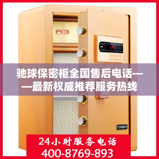 驰球保密柜全国售后电话——最新权威推荐服务热线