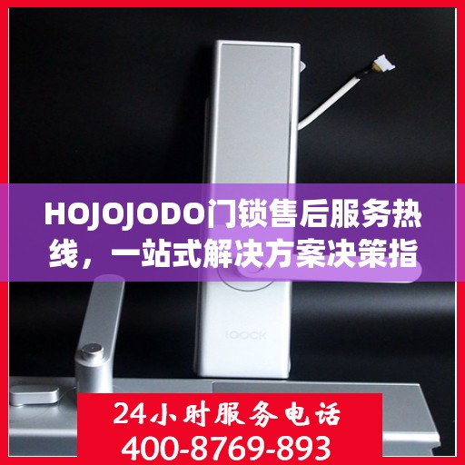HOJOJODO门锁售后服务热线，一站式解决方案决策指南