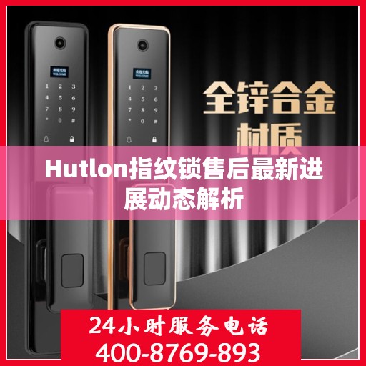 Hutlon指纹锁售后最新进展动态解析