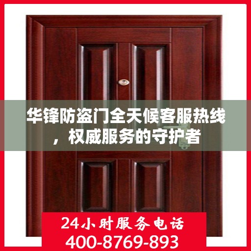 华锋防盗门全天候客服热线，权威服务的守护者