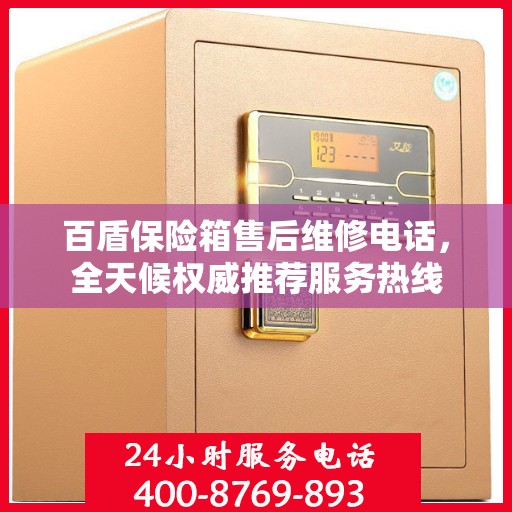 百盾保险箱售后维修电话，全天候权威推荐服务热线