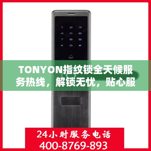 TONYON指纹锁全天候服务热线，解锁无忧，贴心服务在身边