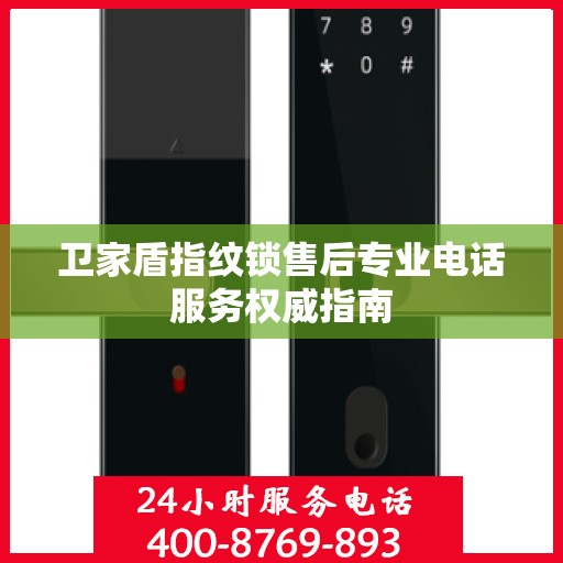 卫家盾指纹锁售后专业电话服务权威指南