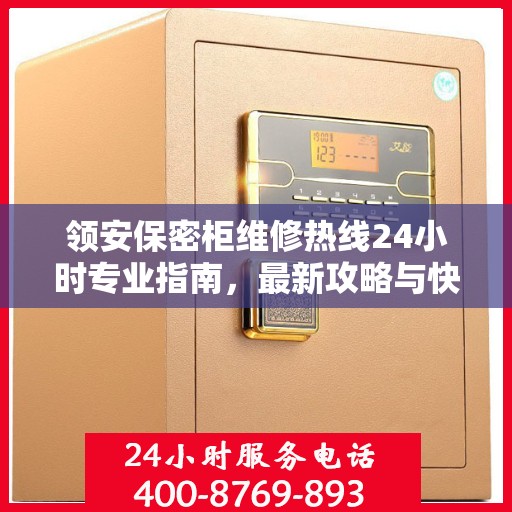 领安保密柜维修热线24小时专业指南，最新攻略与快速响应服务