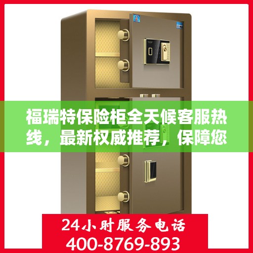 福瑞特保险柜全天候客服热线，最新权威推荐，保障您的安全需求