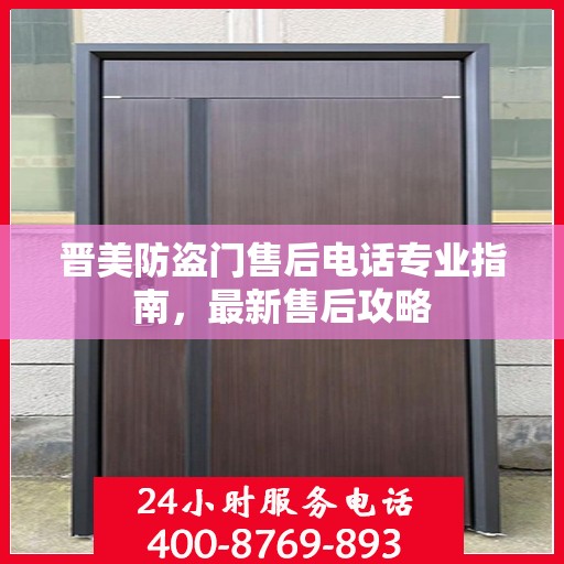 晋美防盗门售后电话专业指南，最新售后攻略