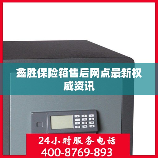 鑫胜保险箱售后网点最新权威资讯