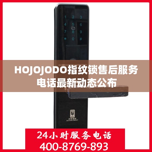 HOJOJODO指纹锁售后服务电话最新动态公布
