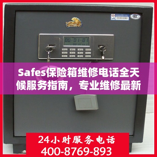 Safes保险箱维修电话全天候服务指南，专业维修最新攻略