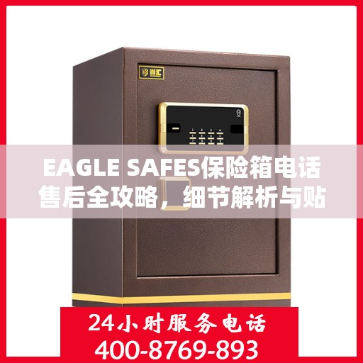 EAGLE SAFES保险箱电话售后全攻略，细节解析与贴心服务体验