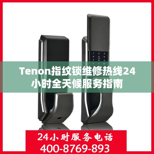 Tenon指纹锁维修热线24小时全天候服务指南