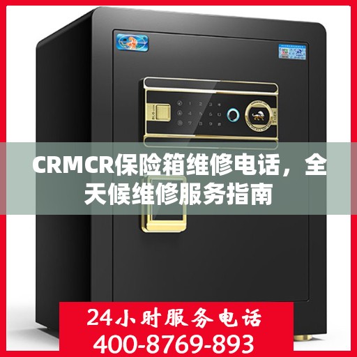 CRMCR保险箱维修电话，全天候维修服务指南