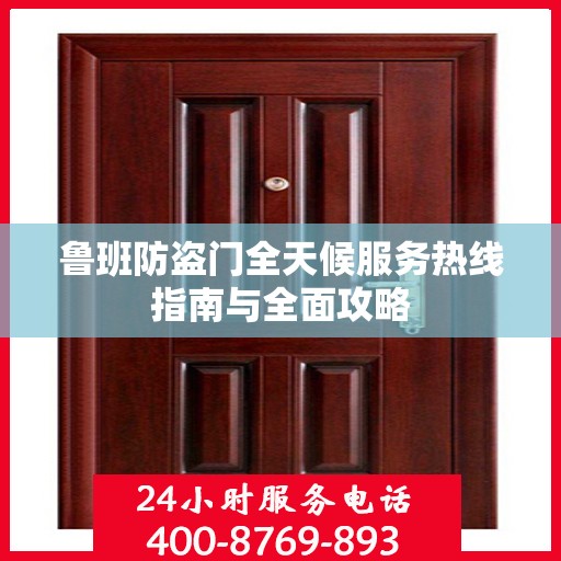 鲁班防盗门全天候服务热线指南与全面攻略