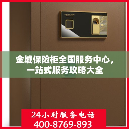 金城保险柜全国服务中心，一站式服务攻略大全