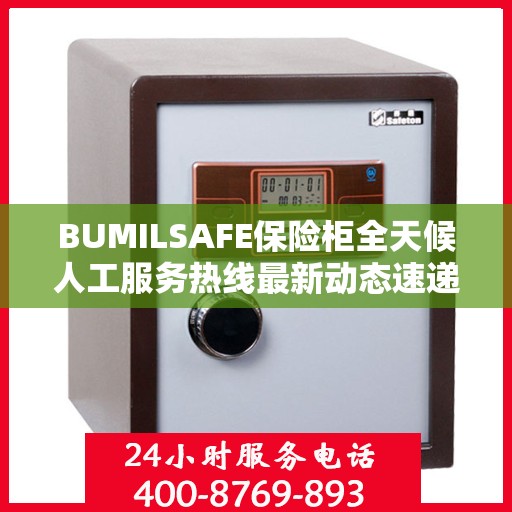 BUMILSAFE保险柜全天候人工服务热线最新动态速递