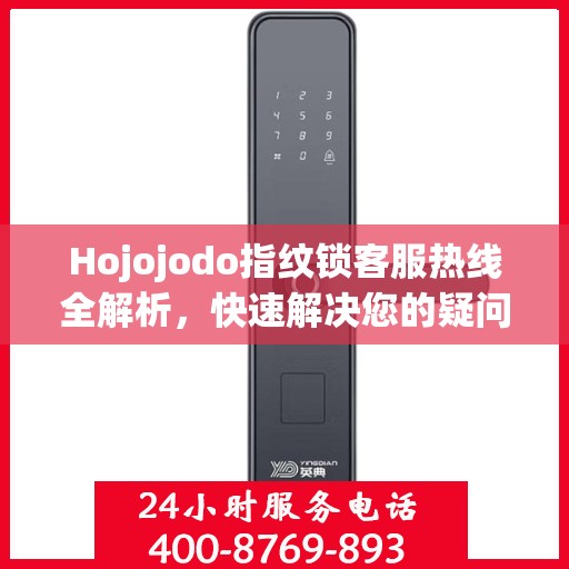 Hojojodo指纹锁客服热线全解析，快速解决您的疑问与需求
