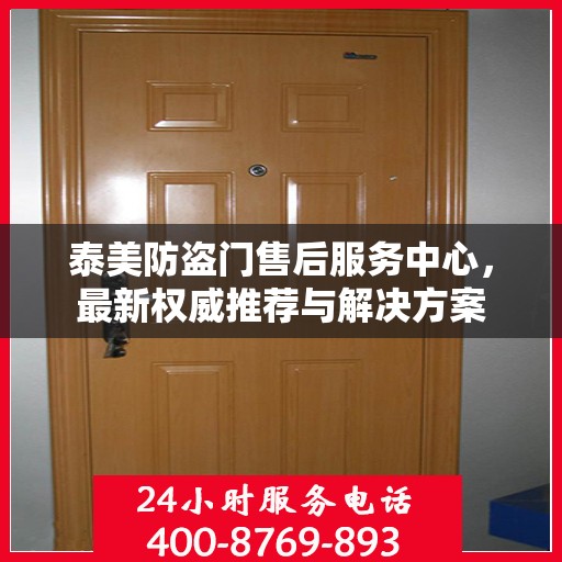 泰美防盗门售后服务中心，最新权威推荐与解决方案