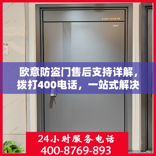 欧意防盗门售后支持详解，拨打400电话，一站式解决您的需求！