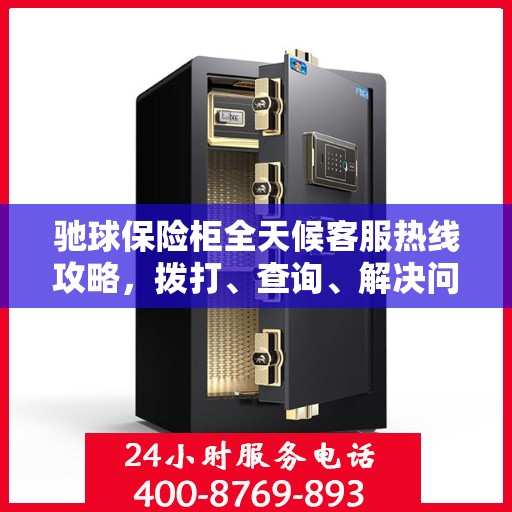 驰球保险柜全天候客服热线攻略，拨打、查询、解决问题一步到位！