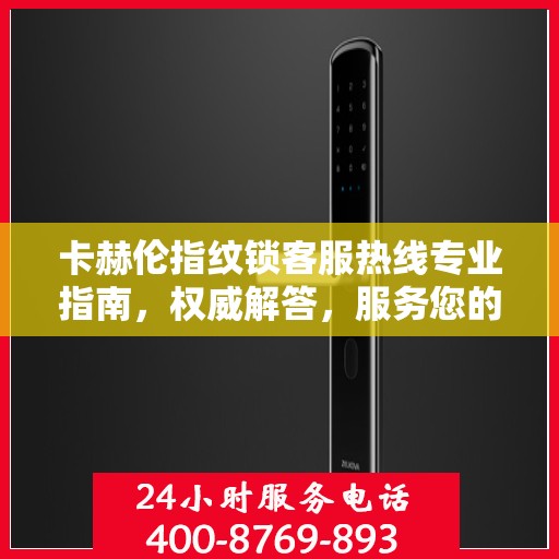 卡赫伦指纹锁客服热线专业指南，权威解答，服务您的安全锁事