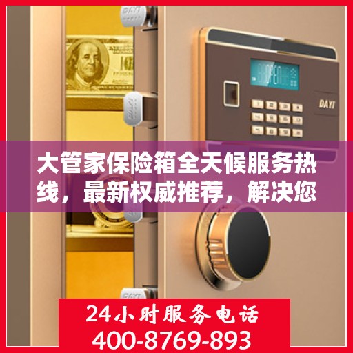 大管家保险箱全天候服务热线，最新权威推荐，解决您的安全需求！