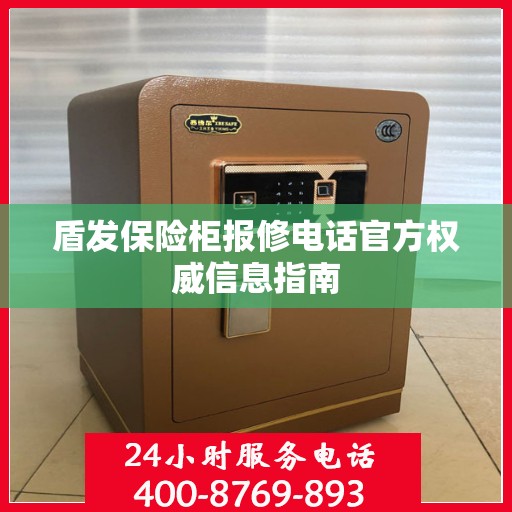 盾发保险柜报修电话官方权威信息指南