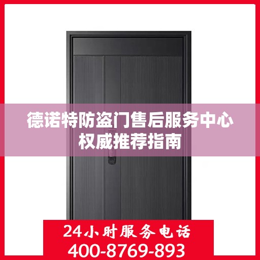 德诺特防盗门售后服务中心权威推荐指南