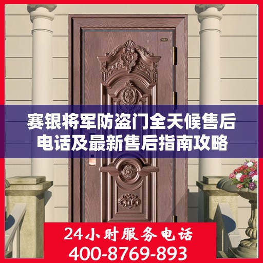 赛银将军防盗门全天候售后电话及最新售后指南攻略