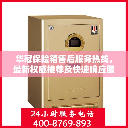 华冠保险箱售后服务热线，最新权威推荐及快速响应服务指南