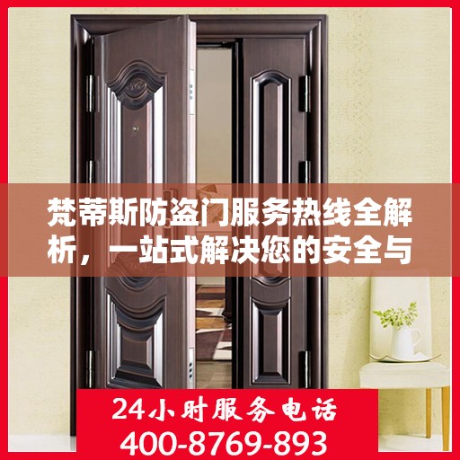 梵蒂斯防盗门服务热线全解析，一站式解决您的安全与售后问题