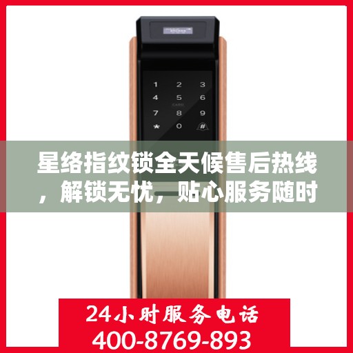 星络指纹锁全天候售后热线，解锁无忧，贴心服务随时相伴