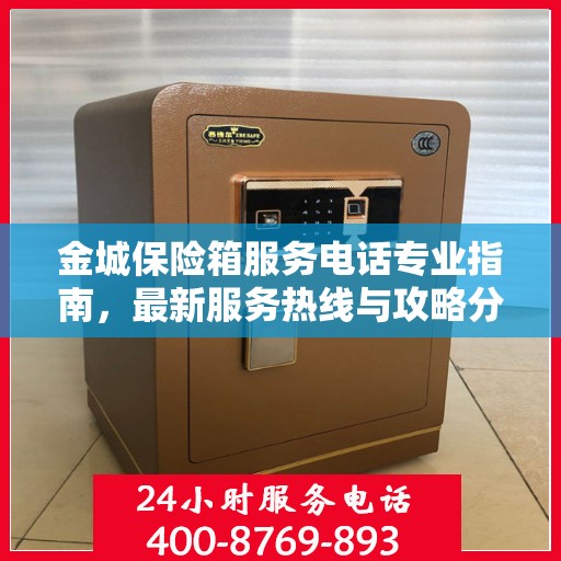 金城保险箱服务电话专业指南，最新服务热线与攻略分享