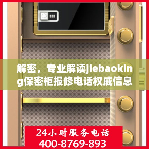 解密，专业解读jiebaoking保密柜报修电话权威信息